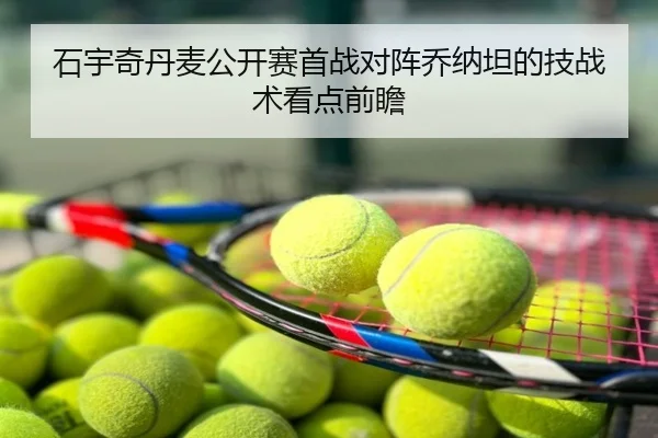 石宇奇丹麦公开赛首战对阵乔纳坦的技战术看点前瞻
